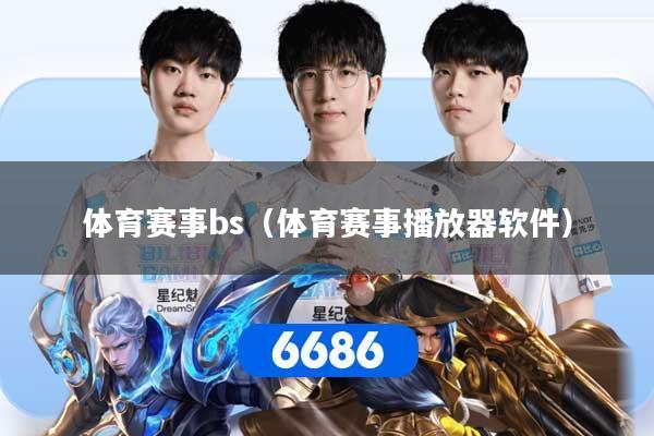 体育赛事bs（体育赛事播放器软件）