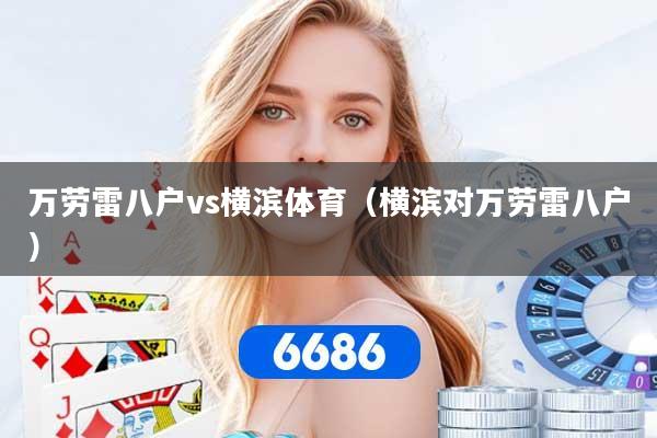 万劳雷八户vs横滨体育（横滨对万劳雷八户）