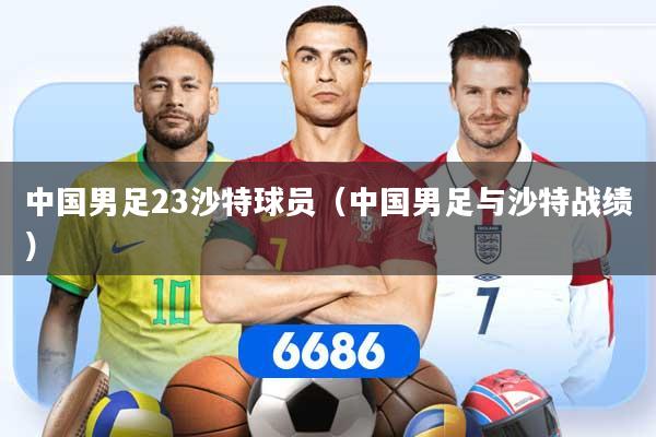 中国男足23沙特球员（中国男足与沙特战绩）