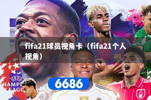 fifa21球员视角卡（fifa21个人视角）