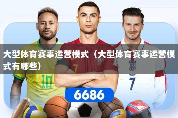 大型体育赛事运营模式（大型体育赛事运营模式有哪些）