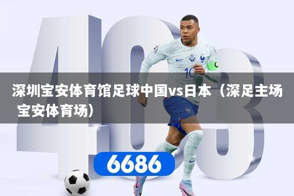 深圳宝安体育馆足球中国vs日本（深足主场 宝安体育场）