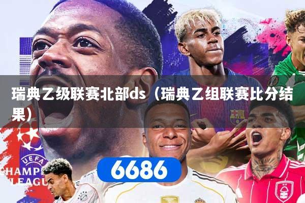 瑞典乙级联赛北部ds（瑞典乙组联赛比分结果）