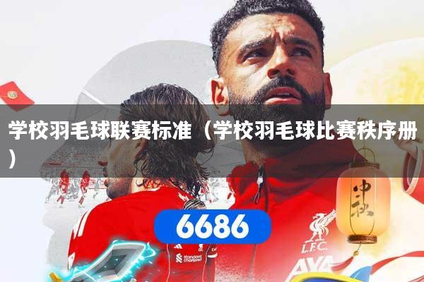 学校羽毛球联赛标准(学校羽毛球比赛秩序册)