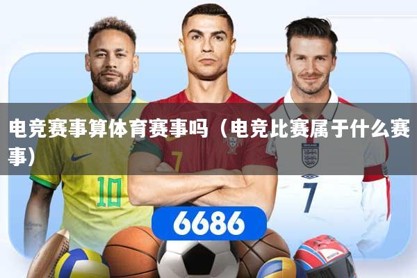 电竞赛事算体育赛事吗（电竞比赛属于什么赛事）