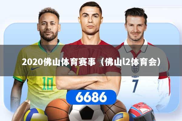 2020佛山体育赛事（佛山l2体育会）