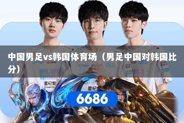中国男足vs韩国体育场（男足中国对韩国比分）
