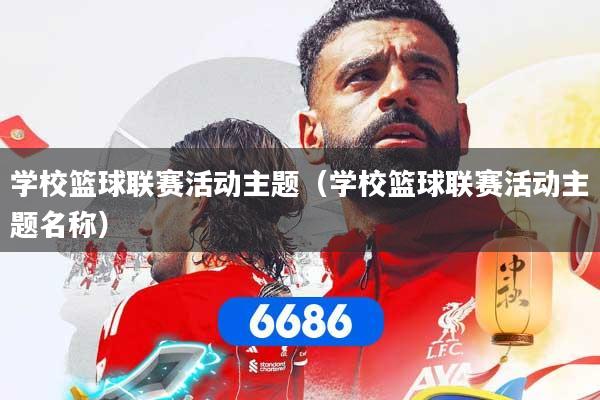 学校篮球联赛活动主题（学校篮球联赛活动主题名称）