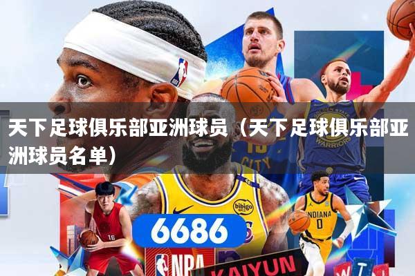 天下足球俱乐部亚洲球员（天下足球俱乐部亚洲球员名单）