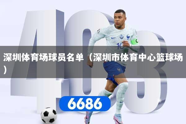 深圳体育场球员名单（深圳市体育中心篮球场）