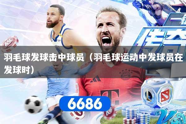 详细阅读:羽毛球发球击中球员(羽毛球运动中发球员在发球时) 羽毛球发球击中球员(羽毛球运动中发球员在发球时)