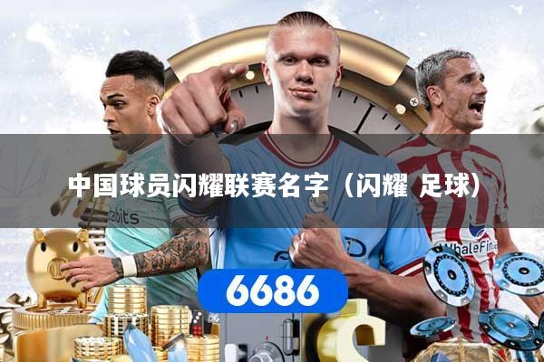 中国球员闪耀联赛名字（闪耀 足球）