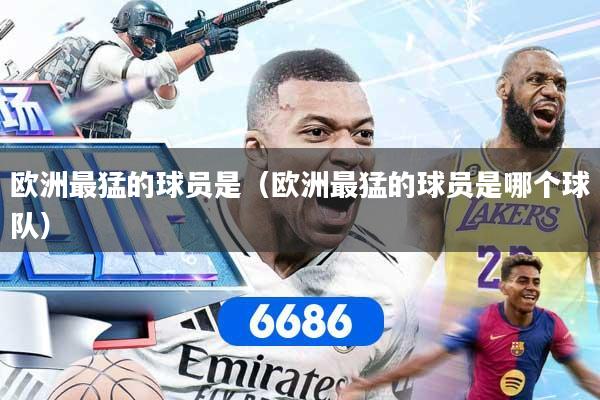 欧洲最猛的球员是（欧洲最猛的球员是哪个球队）
