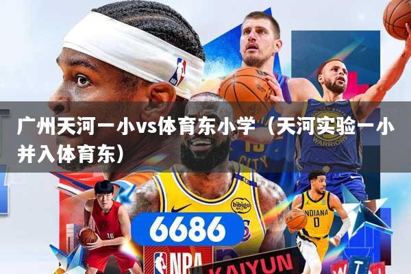 广州天河一小vs体育东小学（天河实验一小并入体育东）