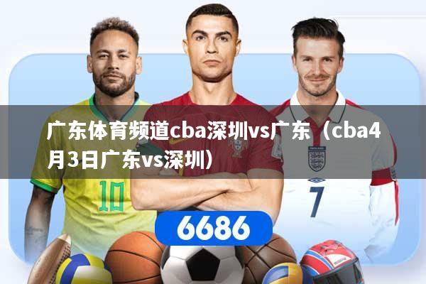 详细阅读:广东体育频道cba深圳vs广东(cba4月3日广东vs深圳) 广东体育频道cba深圳vs广东(cba4月3日广东vs深圳)