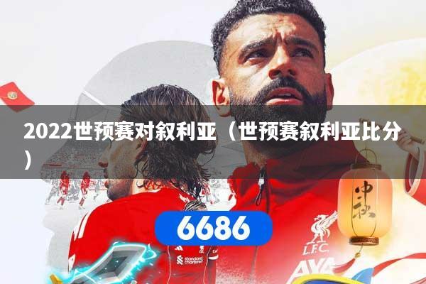 2022世预赛对叙利亚（世预赛叙利亚比分）