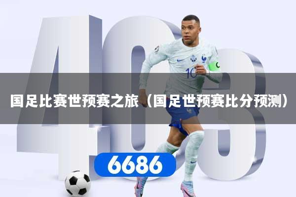 国足比赛世预赛之旅（国足世预赛比分预测）