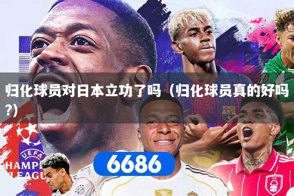 归化球员对日本立功了吗（归化球员真的好吗?）