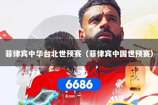 菲律宾中华台北世预赛（菲律宾中国世预赛）