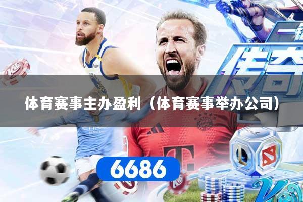 体育赛事主办盈利（体育赛事举办公司）