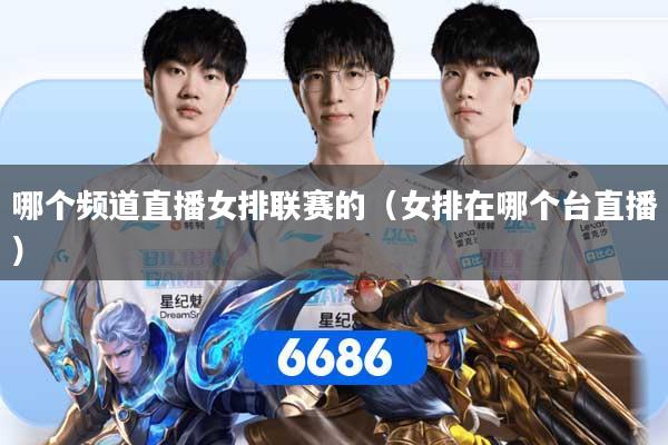 哪个频道直播女排联赛的（女排在哪个台直播）