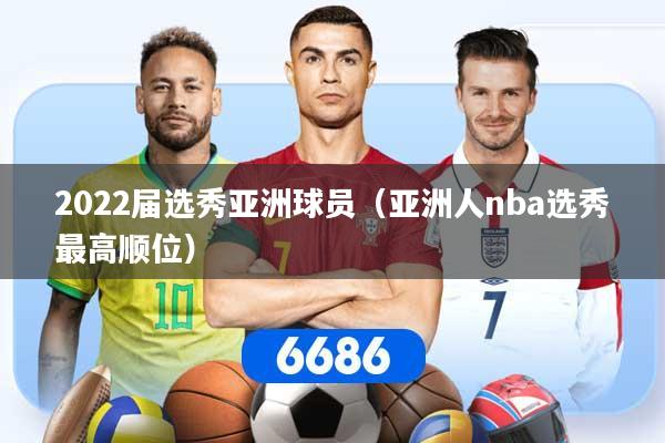 详细阅读:2022届选秀亚洲球员(亚洲人nba选秀最高顺位) 2022届选秀亚洲球员(亚洲人nba选秀最高顺位)