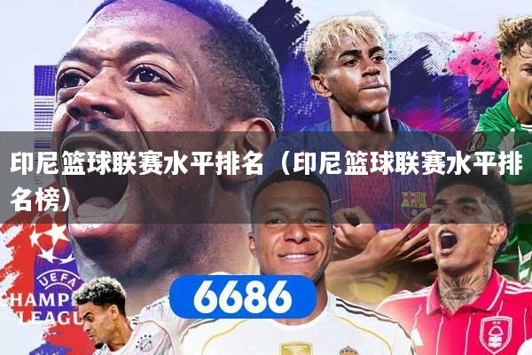 详细阅读:印尼篮球联赛水平排名(印尼篮球联赛水平排名榜) 印尼篮球联赛水平排名(印尼篮球联赛水平排名榜)