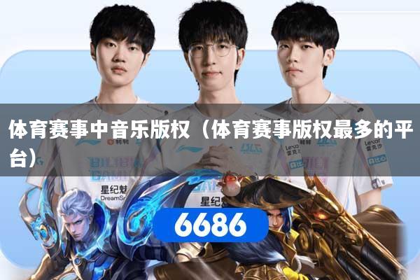 详细阅读:体育赛事中音乐版权(体育赛事版权最多的平台) 体育赛事中音乐版权(体育赛事版权最多的平台)