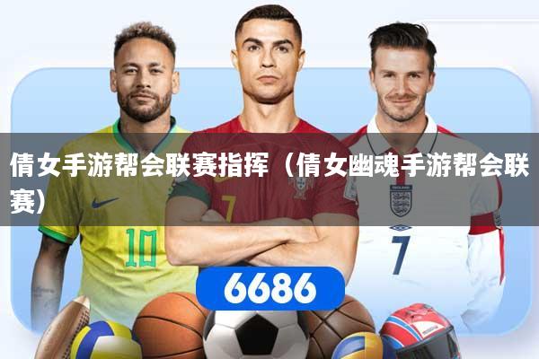 详细阅读:倩女手游帮会联赛指挥(倩女幽魂手游帮会联赛) 倩女手游帮会联赛指挥(倩女幽魂手游帮会联赛)