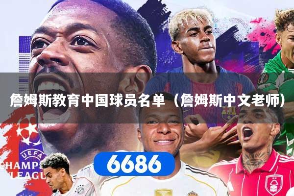 详细阅读:詹姆斯教育中国球员名单(詹姆斯中文老师) 詹姆斯教育中国球员名单(詹姆斯中文老师)