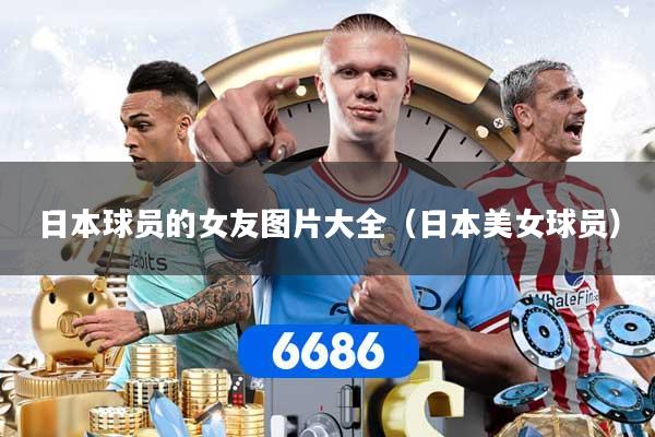 日本球员的女友图片大全（日本美女球员）