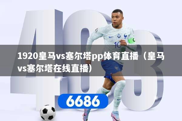 1920皇马vs塞尔塔pp体育直播（皇马vs塞尔塔在线直播）