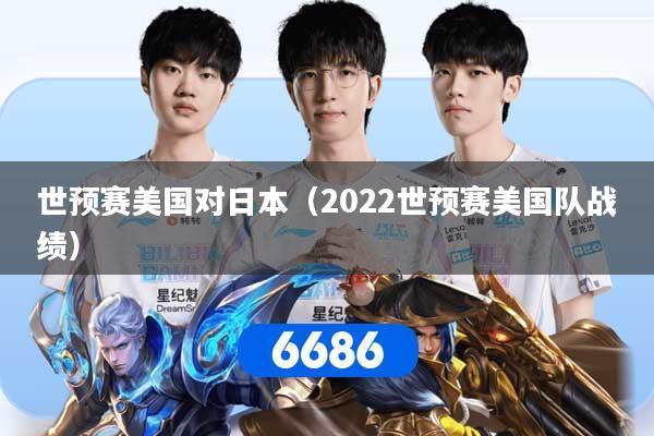 世预赛美国对日本（2022世预赛美国队战绩）