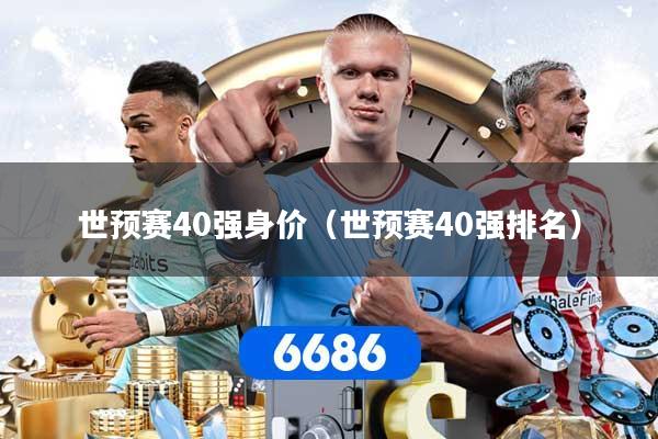 世预赛40强身价（世预赛40强排名）