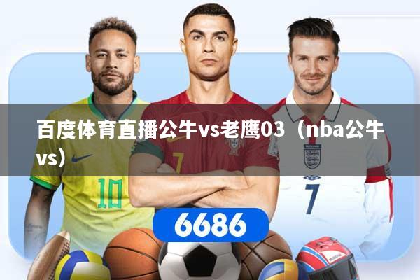 百度体育直播公牛vs老鹰03（nba公牛vs）