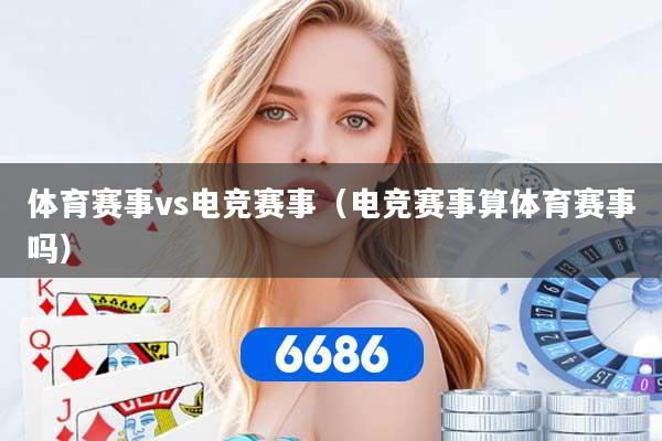体育赛事vs电竞赛事（电竞赛事算体育赛事吗）