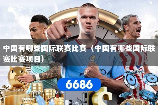 中国有哪些国际联赛比赛（中国有哪些国际联赛比赛项目）