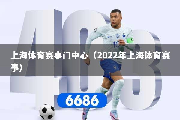 上海体育赛事门中心（2022年上海体育赛事）