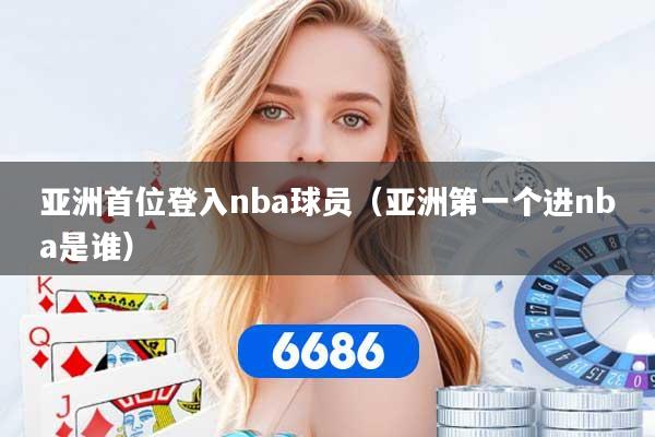 亚洲首位登入nba球员（亚洲第一个进nba是谁）
