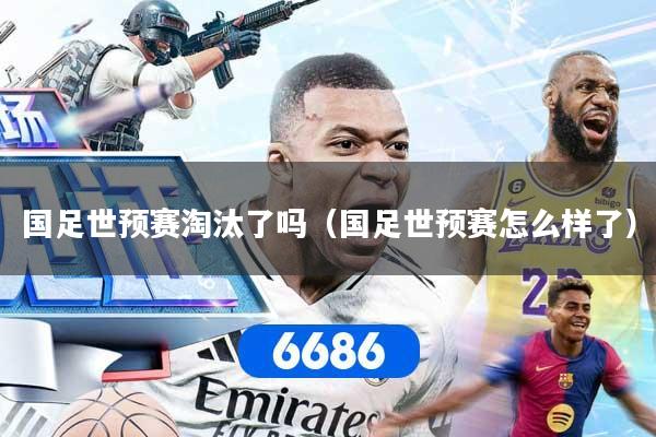 国足世预赛淘汰了吗（国足世预赛怎么样了）