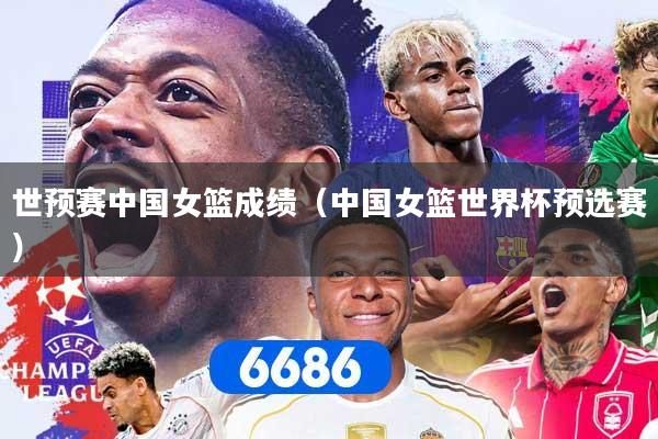 世预赛中国女篮成绩（中国女篮世界杯预选赛）