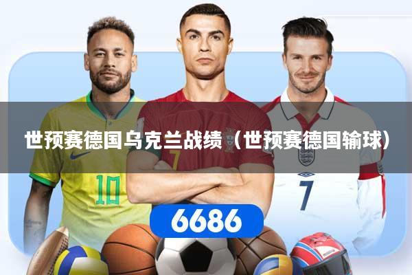 世预赛德国乌克兰战绩（世预赛德国输球）