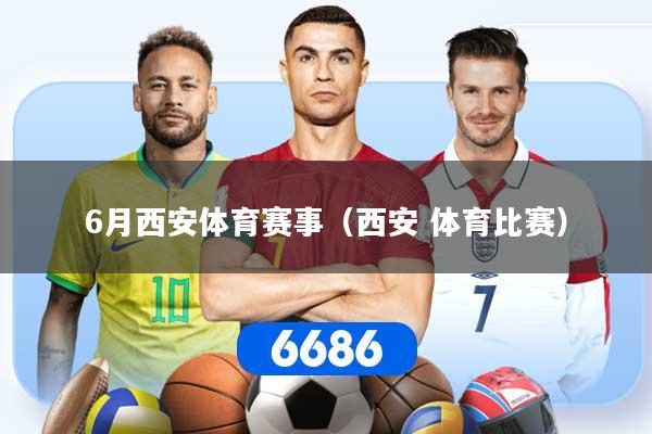 6月西安体育赛事（西安 体育比赛）