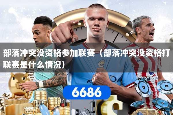 部落冲突没资格参加联赛（部落冲突没资格打联赛是什么情况）