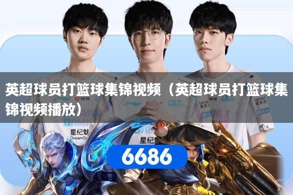 英超球员打篮球集锦视频（英超球员打篮球集锦视频播放）