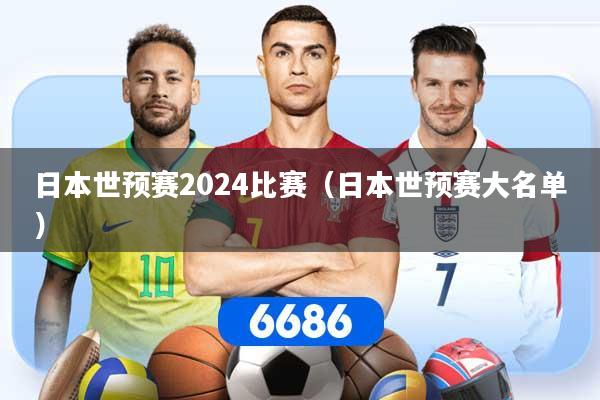 日本世预赛2024比赛（日本世预赛大名单）