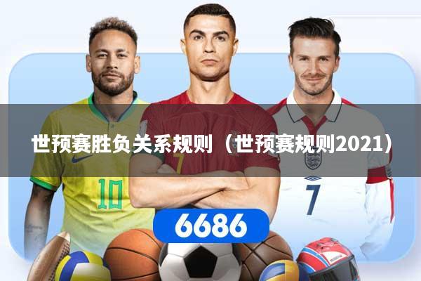 世预赛胜负关系规则（世预赛规则2021）