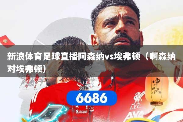 新浪体育足球直播阿森纳vs埃弗顿（啊森纳对埃弗顿）
