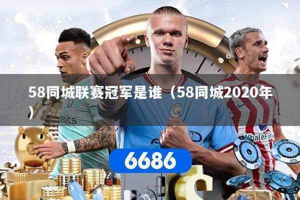 58同城联赛冠军是谁（58同城2020年）