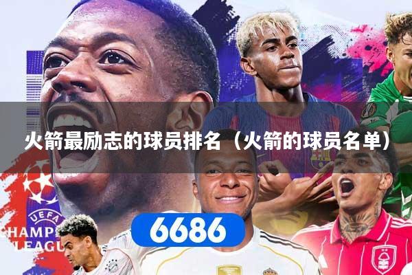火箭最励志的球员排名（火箭的球员名单）